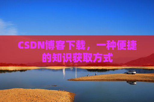 CSDN博客下载，一种便捷的知识获取方式